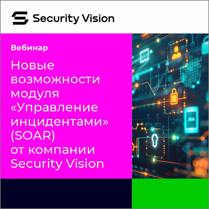 Приглашаем на вебинар «Новые возможности модуля «Управление инцидентами» (SOAR) от компании Security Vision»
